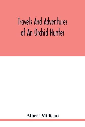 Cover image for Travels and adventures of an orchid hunter. An account of canoe and camp life in Colombia, while collecting orchids in the northern Andes