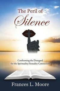 Cover image for The Peril of Silence: Confronting the Disregard for the Spirituality/Sexuality Connection