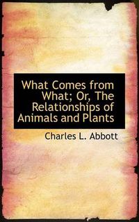 Cover image for What Comes from What; Or, the Relationships of Animals and Plants