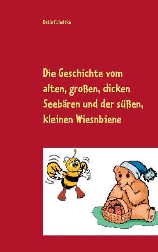 Cover image for Die Geschichte vom alten, grossen, dicken Seebaren und der sussen, kleinen Wiesnbiene: Ein Marchen nicht nur fur Kinder