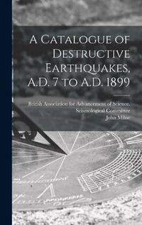 Cover image for A Catalogue of Destructive Earthquakes, A.D. 7 to A.D. 1899