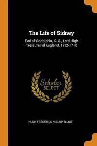 Cover image for The Life of Sidney: Earl of Godolphin, K. G., Lord High Treasurer of England, 1702-1710