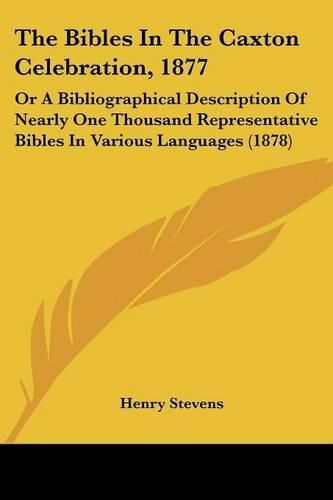 The Bibles in the Caxton Celebration, 1877: Or a Bibliographical Description of Nearly One Thousand Representative Bibles in Various Languages (1878)