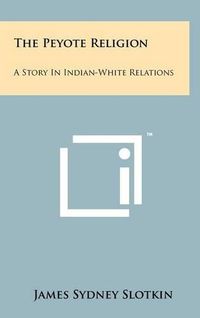 Cover image for The Peyote Religion: A Story in Indian-White Relations