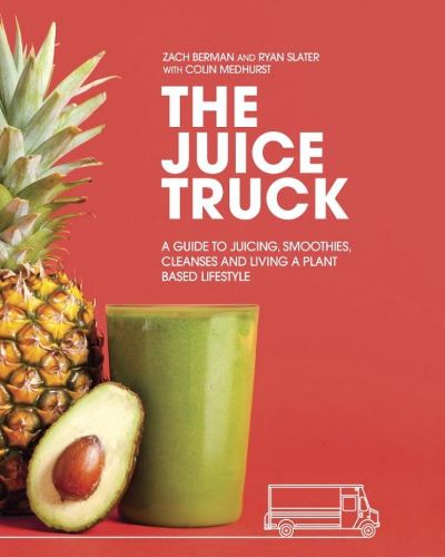 Cover image for The Juice Truck: A Guide to Juicing, Smoothies, Cleanses and Living a Plant-Based Lifestyle