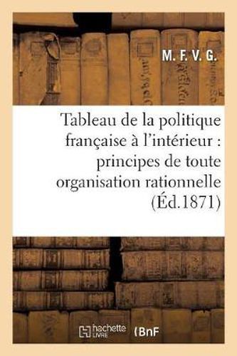 Cover image for Tableau de la Politique Francaise A l'Interieur: Principes de Toute Organisation Rationnelle: D'Un Etat, Budget En Equilibre