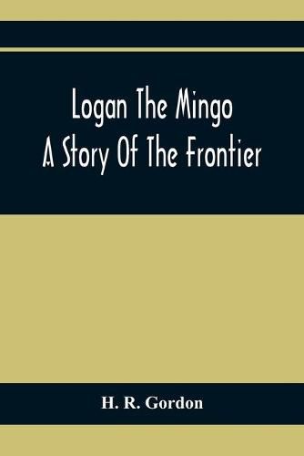 Logan The Mingo; A Story Of The Frontier