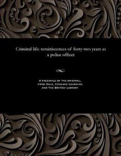 Cover image for Criminal Life - Reminiscences of Forty-Two Years as a Police Officer