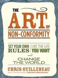 Cover image for The Art Of Non-conformity: Set Your Own Rules, Live the Life You Want and Change the World