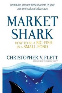 Cover image for Market Shark: How to be a Big Fish in a Small Pond
