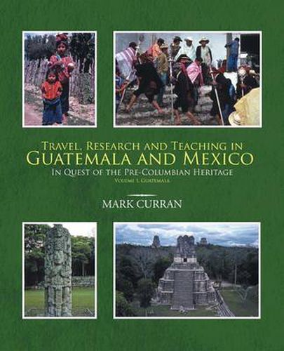 Cover image for Travel, Research and Teaching in Guatemala and Mexico: In Quest of the Pre-Columbian Heritage Volume I, Guatemala