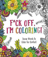 Cover image for F*ck Off, I'm Coloring!: Swear Words to Color for Comfort