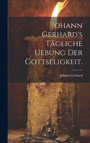 Cover image for Johann Gerhard's taegliche Uebung der Gottseligkeit.