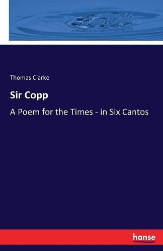 Sir Copp: A Poem for the Times - in Six Cantos