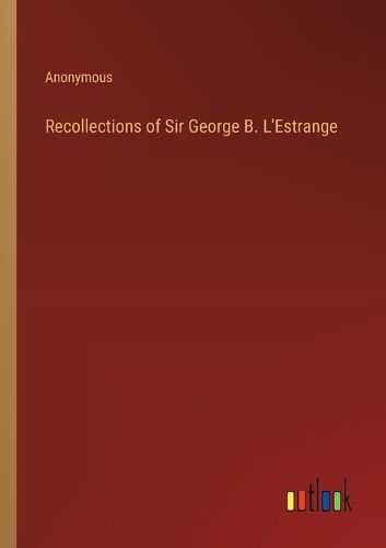 Recollections of Sir George B. L'Estrange