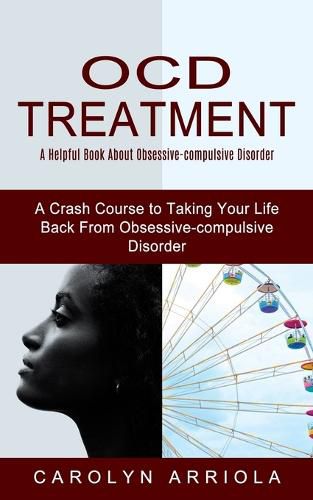 Cover image for Ocd Treatment: A Helpful Book About Obsessive-compulsive Disorder (A Crash Course to Taking Your Life Back From Obsessive-compulsive Disorder)