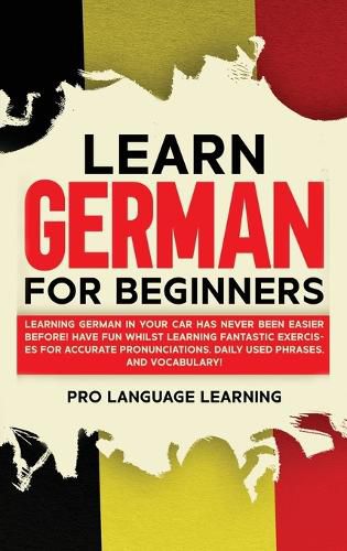 Cover image for Learn German for Beginners: Learning German in Your Car Has Never Been Easier Before! Have Fun Whilst Learning Fantastic Exercises for Accurate Pronunciations, Daily Used Phrases, and Vocabulary!