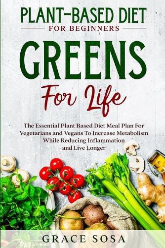 Cover image for Plant Based Diet For Beginners: Greens For Life - The Essential Plant Based Diet Meal Plan For Vegetarians and Vegans To Increase Metabolism While Reducing Inflammation and Live Longer
