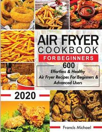 Cover image for Air Fryer Cookbook for Beginners: 600 Effortless & Healthy Air Fryer Recipes for Beginners & Advanced Users: 600 Effortless & Healthy Air Fryer Recipes for Beginners & Advanced User