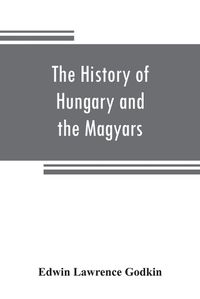 Cover image for The history of Hungary and the Magyars: from the earliest period to the close of the late war