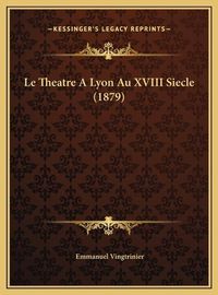 Cover image for Le Theatre a Lyon Au XVIII Siecle (1879)