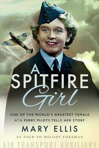 Cover image for A Spitfire Girl: One of the World's Greatest Female ATA Ferry Pilots Tells Her Story