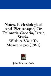 Cover image for Notes, Ecclesiological and Picturesque, on Dalmatia, Croatia, Istria, Styria: With a Visit to Montenegro (1861)