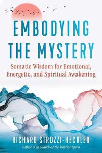 Cover image for Embodying the Mystery: Somatic Wisdom for Emotional, Energetic, and Spiritual Awakening