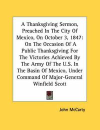 Cover image for A Thanksgiving Sermon, Preached in the City of Mexico, on October 3, 1847: On the Occasion of a Public Thanksgiving for the Victories Achieved by the Army of the U.S. in the Basin of Mexico, Under Command of Major-General Winfield Scott