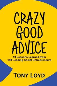 Cover image for Crazy Good Advice: 10 Lessons Learned from 150 Leading Social Entrepreneurs