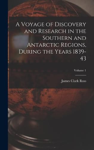 Cover image for A Voyage of Discovery and Research in the Southern and Antarctic Regions, During the Years 1839-43; Volume 1