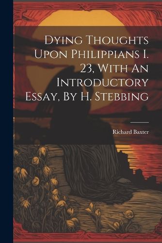 Dying Thoughts Upon Philippians I. 23, With An Introductory Essay, By H. Stebbing