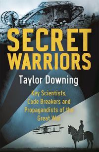 Cover image for Secret Warriors: Key Scientists, Code Breakers and Propagandists of the Great War