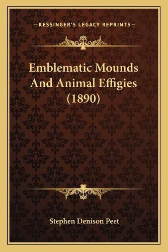 Cover image for Emblematic Mounds and Animal Effigies (1890)