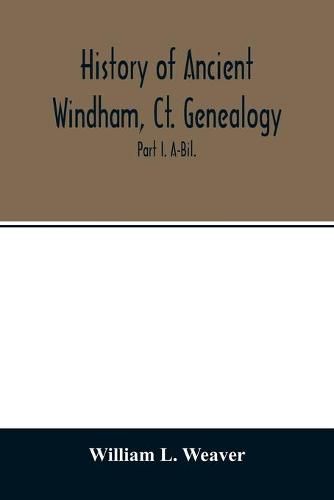 History of ancient Windham, Ct. Genealogy: Containing a genealogical record of all the early families of ancient Windham, embracing the present towns of Windham, Mansfield, Hampton, Chaplin and Scotland: Part I. A-Bil.