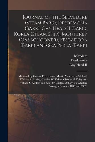 Cover image for Journal of the Belvedere (Steam Bark), Desdemona (Bark), Gay Head II (Bark), Korea (Steam Ship), Monterey (Gas Schooner), Pescadora (Bark) and Sea Perla (Bark); Mastered by George Fred Tilton, Martin Van Buren Millard, Wallace S. Ashley, Charles W....