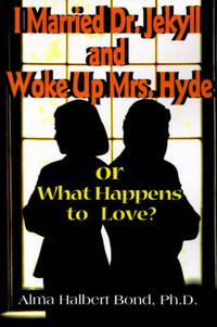 Cover image for I Married Dr. Jekyll and Woke Up Mrs. Hyde: Or What Happens to Love?