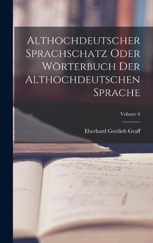 Althochdeutscher Sprachschatz Oder Woerterbuch Der Althochdeutschen Sprache; Volume 6