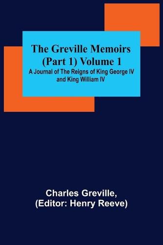 Cover image for The Greville Memoirs (Part 1) Volume 1; A Journal of the Reigns of King George IV and King William IV