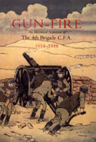 Cover image for GUN FIRE An Historical Narrative of the 4th Brigade C.F.A. in the Great War (1914-1918)