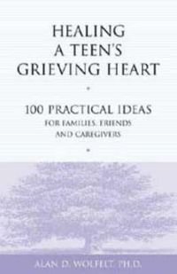 Cover image for Healing a Teen's Grieving Heart: 100 Practical Ideas for Families, Friends and Caregivers