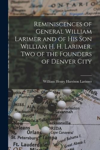 Cover image for Reminiscences of General William Larimer and of his son William H. H. Larimer, two of the Founders of Denver City