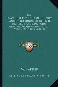 Cover image for The Lancashire Pipe Rolls of 31 Henry I and of the Reigns of Henry II, Richard I and King John: Also Early Lancashire Charters from William Rufus to King John