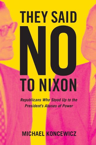 Cover image for They Said No to Nixon: Republicans Who Stood Up to the President's Abuses of Power