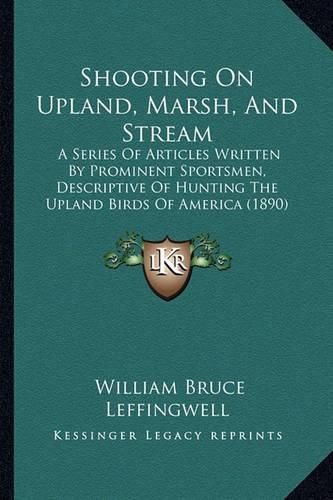 Shooting on Upland, Marsh, and Stream: A Series of Articles Written by Prominent Sportsmen, Descriptive of Hunting the Upland Birds of America (1890)