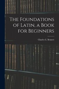 Cover image for The Foundations of Latin, a Book for Beginners