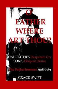 Cover image for O' Father Where Art Thou?: Daughter's Desperate Cry, Son's Deepest Desire