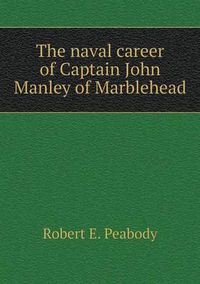 Cover image for The naval career of Captain John Manley of Marblehead