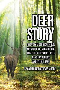 Cover image for Deer Story: The Very Most Incredible, Spectacular, Miraculous, Amazing story You'll Ever Read In Your Life And It's All True