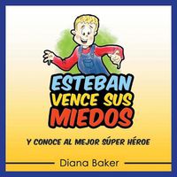 Cover image for Esteban Vence Sus Miedos: y Conoce al Mejor Super Heroe